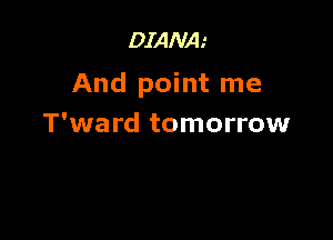 DIANA.'

And point me

T'ward tomorrow