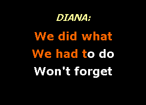 DIANA'
We did what

We had to do
Won't forget