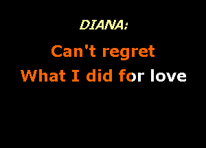 DIANA.'

Can't regret

What I did for love