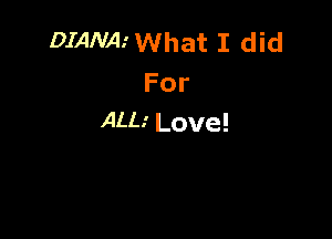 DIANAiWhat I did
For

ALl-i Love!