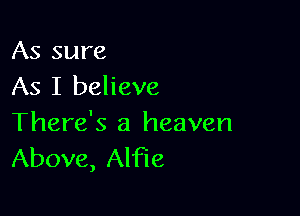 As sure
As I believe

There's a heaven
Above, Alfie