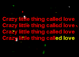  u

l-

Crazy iitFle thing called. love
Crazy little thing callad love 'x
Crazy little thing called love
Crazy little thing called'love

ll

J