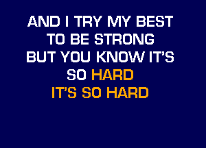 AND I TRY MY BEST
TO BE STRONG
BUT YOU KNOW ITS
SO HARD
IT'S SO HARD