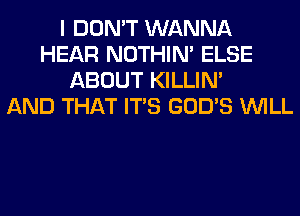 I DON'T WANNA
HEAR NOTHIN' ELSE
ABOUT KILLIN'

AND THAT ITS GOD'S WILL