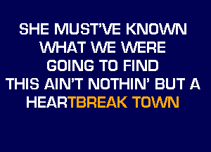 SHE MUSTVE KNOWN
WHAT WE WERE
GOING TO FIND
THIS AIN'T NOTHIN' BUT A
HEARTBREAK TOWN