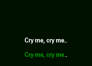 Cry me, cry me..