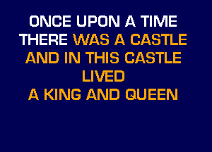 ONCE UPON A TIME
THERE WAS A CASTLE
AND IN THIS CASTLE
LIVED
A KING AND QUEEN