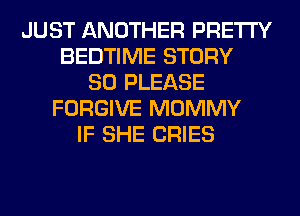 JUST ANOTHER PRETTY
BEDTIME STORY
80 PLEASE
FORGIVE MOMMY
IF SHE CRIES