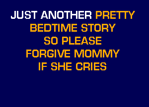 JUST ANOTHER PRETTY
BEDTIME STORY
80 PLEASE
FORGIVE MOMMY
IF SHE CRIES