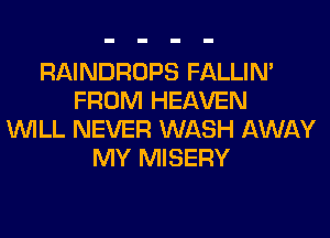RAINDROPS FALLIM
FROM HEAVEN
WILL NEVER WASH AWAY
MY MISERY