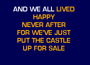 AND WE ALL LIVED
HAPPY
NEVER AFTER
FOR WEVE JUST
PUT THE CASTLE
UP FOR SALE