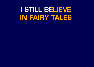 I STILL BELIEVE
IN FAIRY TALES