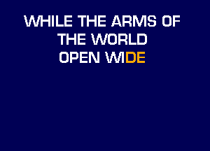 1WHILE THE ARMS OF
THE WORLD
OPEN WIDE