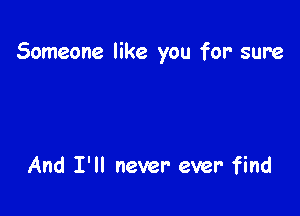 Someone like you for' sure

And I'll never ever find