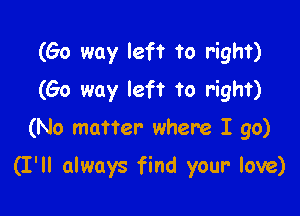 (60 way left to right)
(60 way left to right)

(No matter where I go)

(I'll always find your love)