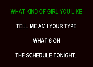 TELL ME AM I YOUR TYPE

WHAT'S ON

THE SCHEDULE TONIGHT..