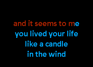 and it seems to me

you lived your life
like a candle
in the wind