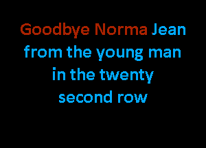 Goodbye Norma Jean
from the young man

in the twenty
second row