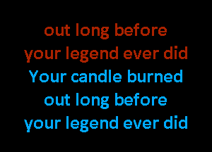 out long before
your legend ever did
Your candle burned

out long before
your legend ever did