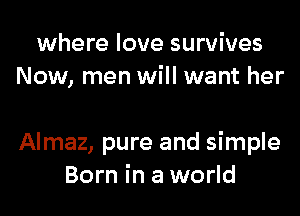 where love survives
Now, men will want her

Almaz, pure and simple
Born in a world