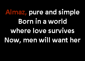 Almaz, pure and simple
Born in a world
where love survives
Now, men will want her