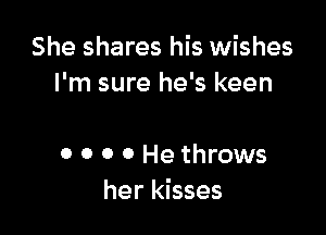 She shares his wishes
I'm sure he's keen

0 0 0 0 He throws
her kisses