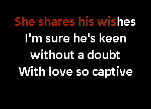 She shares his wishes
I'm sure he's keen

without a doubt
With love so captive