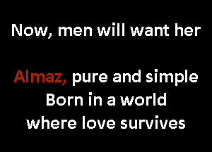 Now, men will want her

Almaz, pure and simple
Born in a world
where love survives
