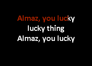 Almaz, you lucky
lucky thing

Almaz, you lucky