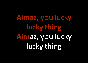 Almaz, you lucky
lucky thing

Almaz, you lucky
lucky thing