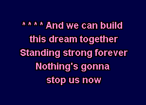 a And we can build
this dream together

Standing strong forever
Nothing's gonna
stop us now