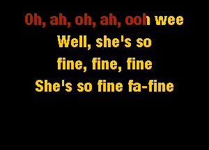 0h, ah, ah, ah, ooh wee
Well, she's so
fine, fine, fine

She's so fine fa-fine