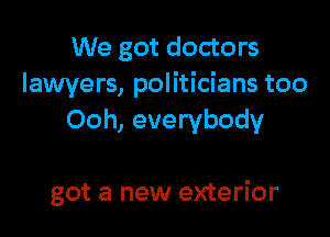 We got doctors
lawyers, politicians too
Ooh, everybody

got a new exterior