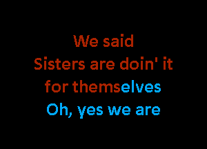 We said
Sisters are doin' it

for themselves
Oh, yes we are