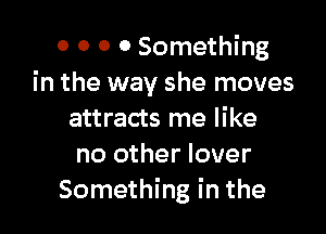 0 0 0 0 Something
in the way she moves

attracts me like
no other lover
Something in the