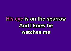 His eye is on the sparrow

And I know he
watches me