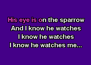 His eye is on the sparrow
And I know he watches

I know he watches
I know he watches me...