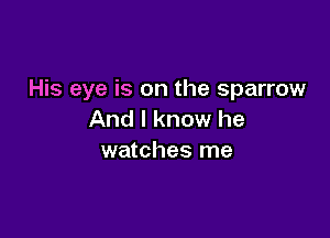 His eye is on the sparrow

And I know he
watches me