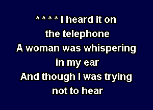 MMlhearditon
the telephone
A woman was whispering

in my ear
And though I was trying
not to hear