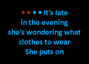 0 0 0 0 It's late
in the evening

she's wondering what
clothes to wear
She puts on