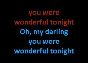 you were
wonderful tonight

Oh, my darling
you were
wonderful tonight