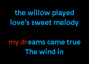 the willow played
love's sweet melody

my dreams came true
The wind in