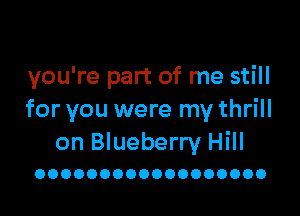 you're part of me still

for you were my thrill
on Blueberry Hill

OOOOOOOOOOOOOOOOOO