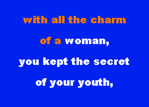 with all the charm
of a woman,

you kept the secret

of your youth,