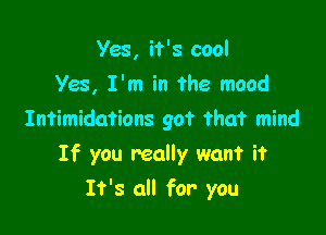 Yes, it's cool
Yes, I'm in the mood
Intimidations got that mind

If you really want it

It's all for you