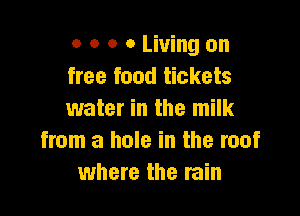 o o o 0 Living on
free food tickets

water in the milk
from a hole in the roof
where the rain