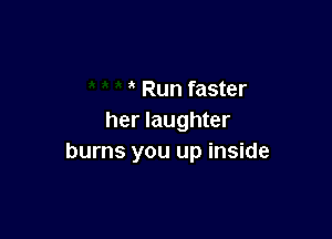 Run faster

her laughter
burns you up inside