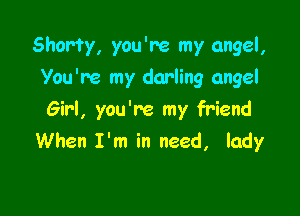 Shorty, you're my angel,

You're my darling angel

Girl, you're my friend
When I'm in need, lady