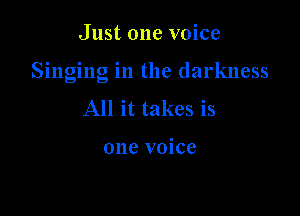 Just one voice

Singing in the darkness

All it takes is

one voice