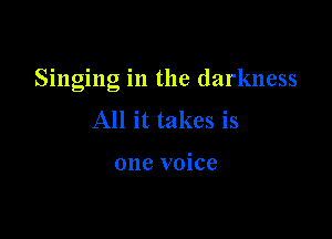 Singing in the darkness

All it takes is

one voice